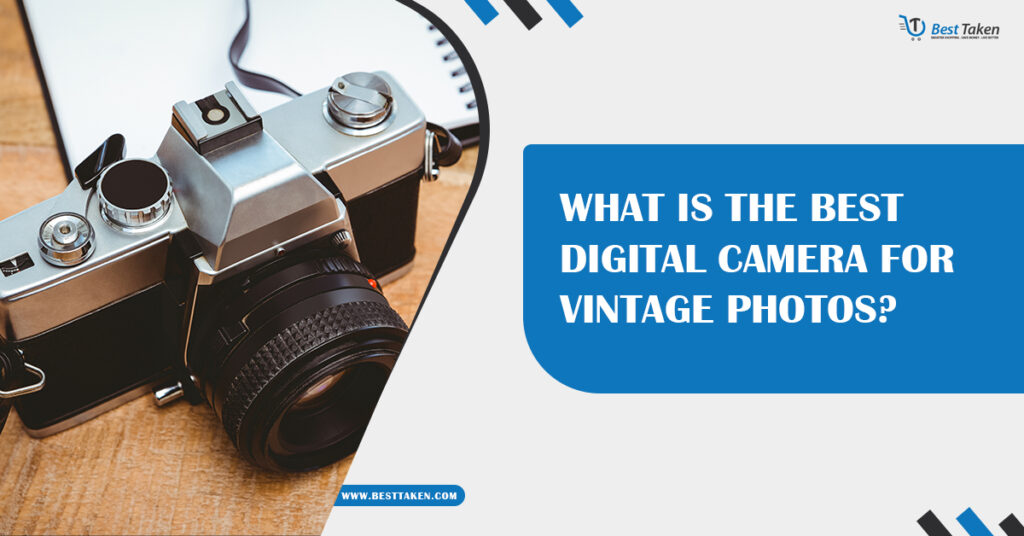 What is the Best Digital Camera for Vintage Photos?