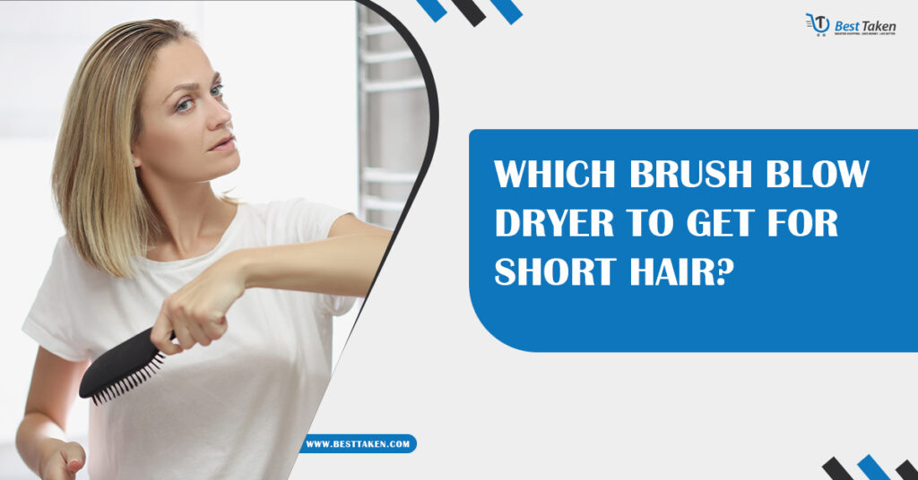 Which Brush Blow Dryer to Get for Short Hair